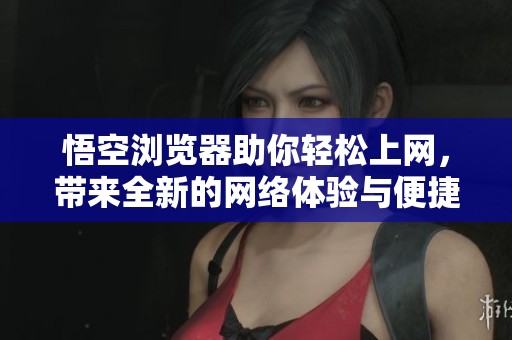 悟空浏览器助你轻松上网，带来全新的网络体验与便捷服务。