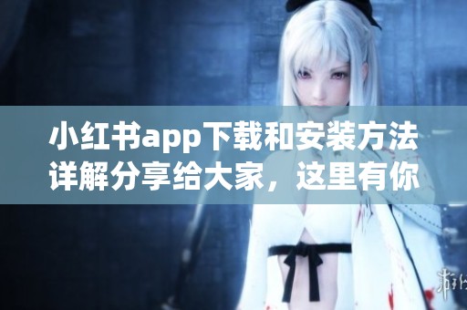 小红书app下载和安装方法详解分享给大家，这里有你需要的步骤！