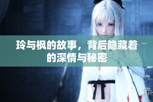 玲与枫的故事，背后隐藏着的深情与秘密