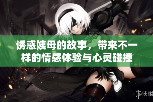 诱惑姨母的故事，带来不一样的情感体验与心灵碰撞