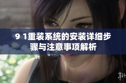 9 1重装系统的安装详细步骤与注意事项解析