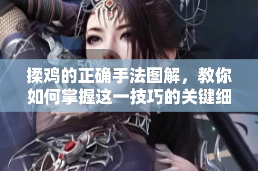 揉鸡的正确手法图解，教你如何掌握这一技巧的关键细节