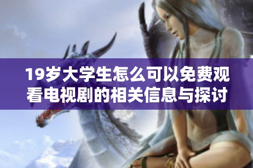 19岁大学生怎么可以免费观看电视剧的相关信息与探讨