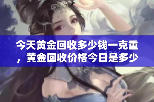 今天黄金回收多少钱一克重，黄金回收价格今日是多少呢