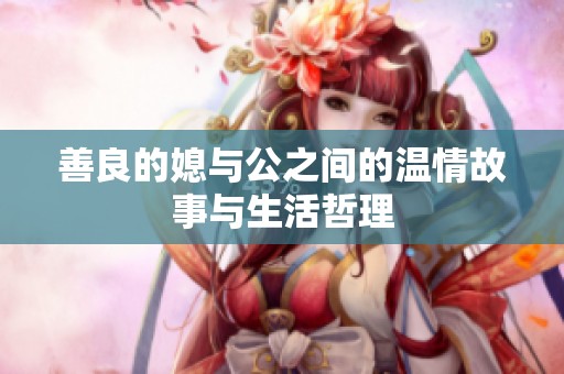 善良的媳与公之间的温情故事与生活哲理