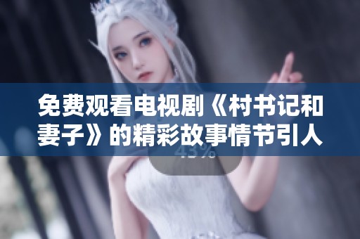 免费观看电视剧《村书记和妻子》的精彩故事情节引人入胜