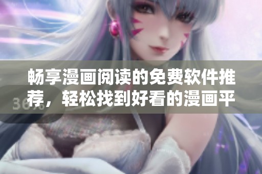 畅享漫画阅读的免费软件推荐，轻松找到好看的漫画平台