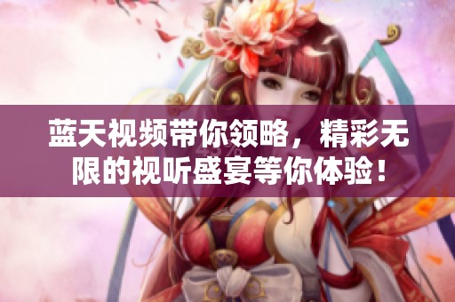 蓝天视频带你领略，精彩无限的视听盛宴等你体验！