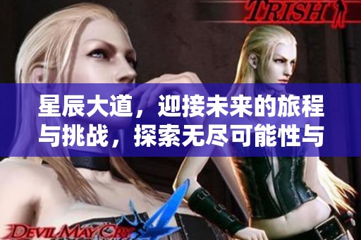 星辰大道，迎接未来的旅程与挑战，探索无尽可能性与美丽风景。