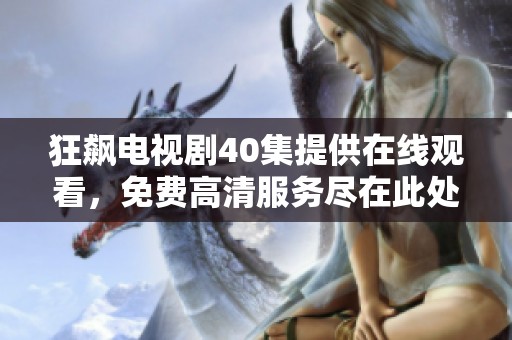 狂飙电视剧40集提供在线观看，免费高清服务尽在此处！