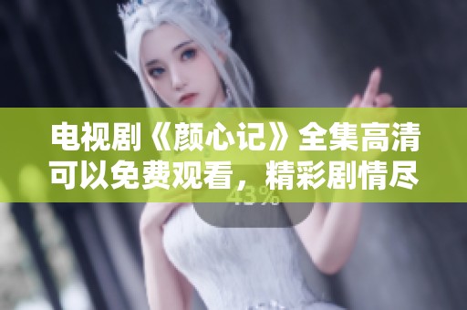 电视剧《颜心记》全集高清可以免费观看，精彩剧情尽在其中！