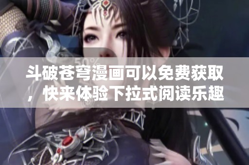 斗破苍穹漫画可以免费获取，快来体验下拉式阅读乐趣吧