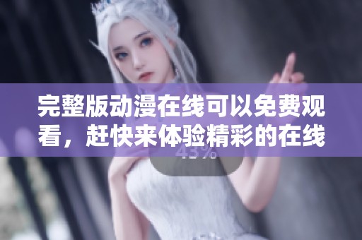 完整版动漫在线可以免费观看，赶快来体验精彩的在线内容吧！