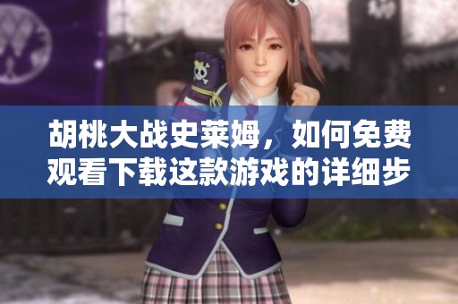胡桃大战史莱姆，如何免费观看下载这款游戏的详细步骤分享