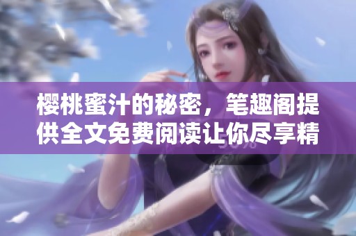 樱桃蜜汁的秘密，笔趣阁提供全文免费阅读让你尽享精彩故事