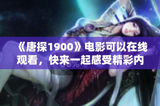 《唐探1900》电影可以在线观看，快来一起感受精彩内容吧！