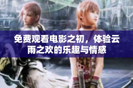免费观看电影之初，体验云雨之欢的乐趣与情感