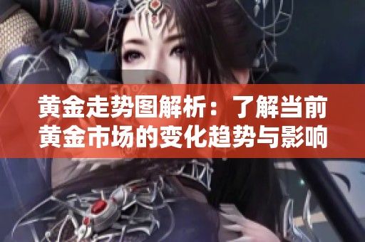 黄金走势图解析：了解当前黄金市场的变化趋势与影响因素
