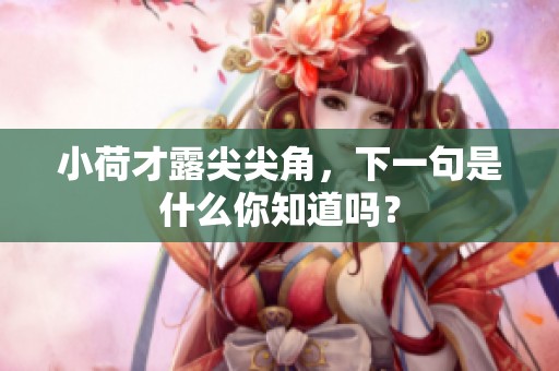 小荷才露尖尖角，下一句是什么你知道吗？