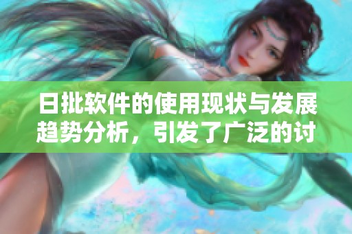 日批软件的使用现状与发展趋势分析，引发了广泛的讨论与关注