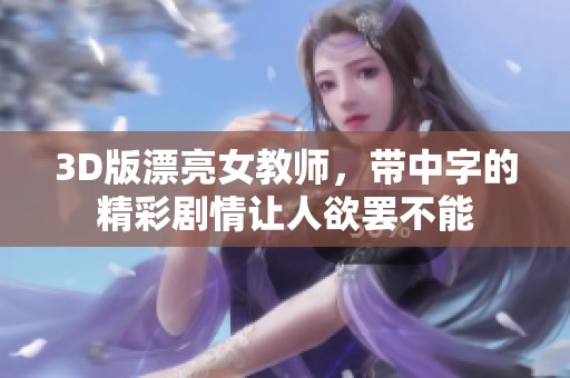 3D版漂亮女教师，带中字的精彩剧情让人欲罢不能