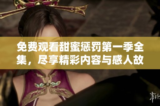 免费观看甜蜜惩罚第一季全集，尽享精彩内容与感人故事
