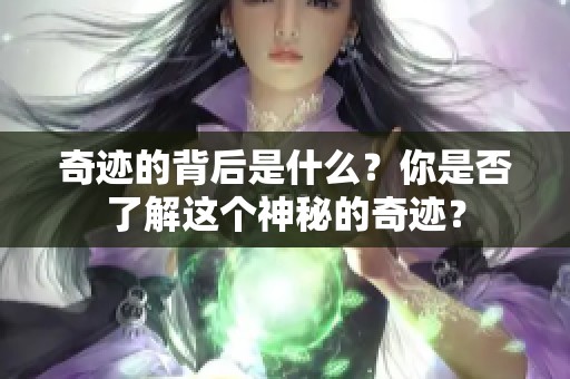 奇迹的背后是什么？你是否了解这个神秘的奇迹？