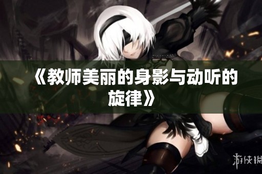 《教师美丽的身影与动听的旋律》