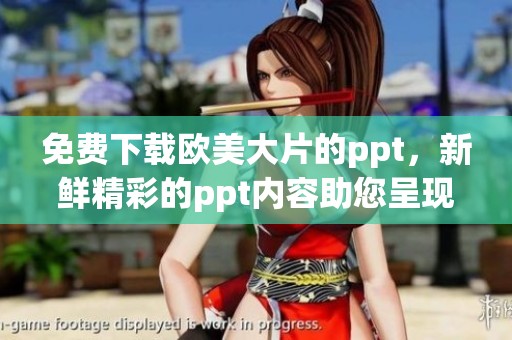 免费下载欧美大片的ppt，新鲜精彩的ppt内容助您呈现最佳效果