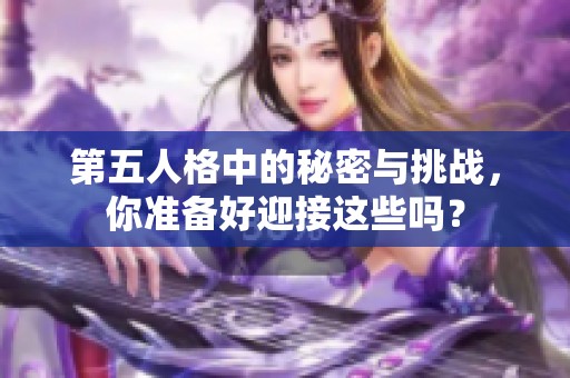 第五人格中的秘密与挑战，你准备好迎接这些吗？