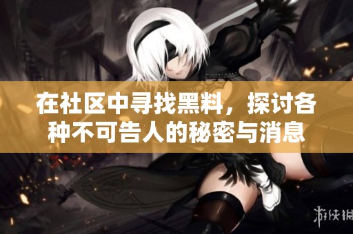 在社区中寻找黑料，探讨各种不可告人的秘密与消息
