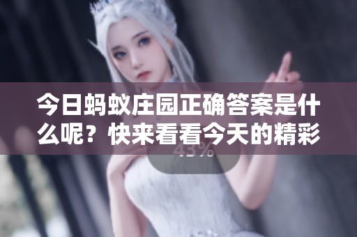 今日蚂蚁庄园正确答案是什么呢？快来看看今天的精彩内容吧！