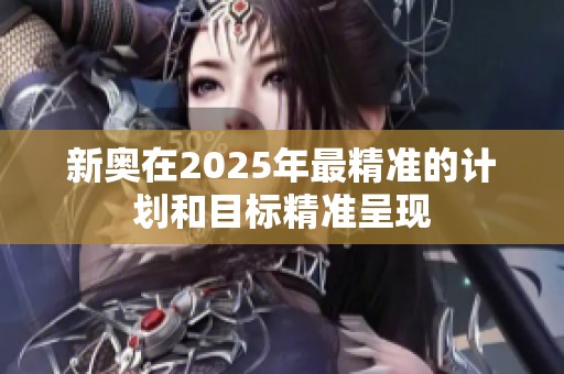 新奥在2025年最精准的计划和目标精准呈现