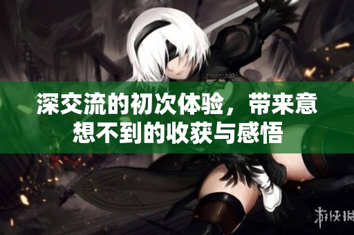 深交流的初次体验，带来意想不到的收获与感悟