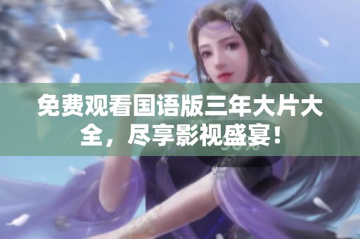 免费观看国语版三年大片大全，尽享影视盛宴！