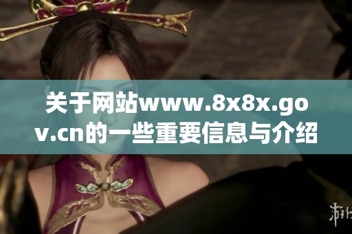 关于网站www.8x8x.gov.cn的一些重要信息与介绍，值得大家关注和了解。