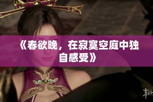 《春欲晚，在寂寞空庭中独自感受》