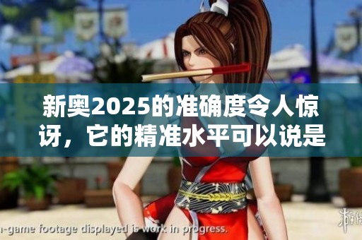 新奥2025的准确度令人惊讶，它的精准水平可以说是最顶尖的。