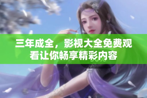 三年成全，影视大全免费观看让你畅享精彩内容