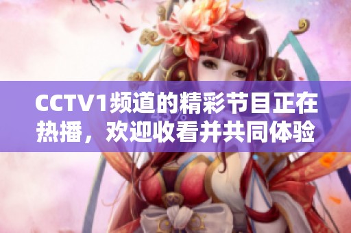 CCTV1频道的精彩节目正在热播，欢迎收看并共同体验独特的视觉盛宴！