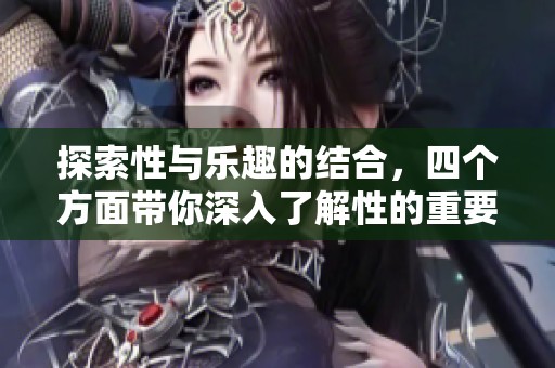 探索性与乐趣的结合，四个方面带你深入了解性的重要性