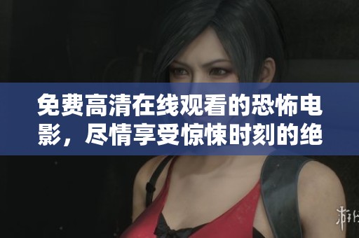 免费高清在线观看的恐怖电影，尽情享受惊悚时刻的绝佳选择