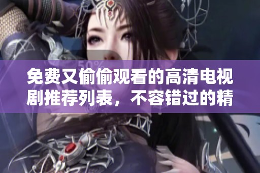免费又偷偷观看的高清电视剧推荐列表，不容错过的精彩剧集尽在其中！
