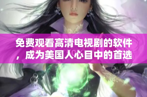 免费观看高清电视剧的软件，成为美国人心目中的首选平台