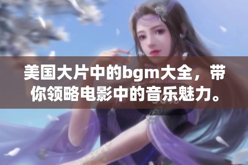 美国大片中的bgm大全，带你领略电影中的音乐魅力。