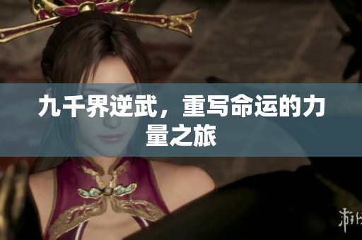 九千界逆武，重写命运的力量之旅