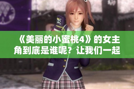 《美丽的小蜜桃4》的女主角到底是谁呢？让我们一起来探究一下这个秘密吧！
