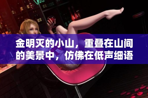 金明灭的小山，重叠在山间的美景中，仿佛在低声细语