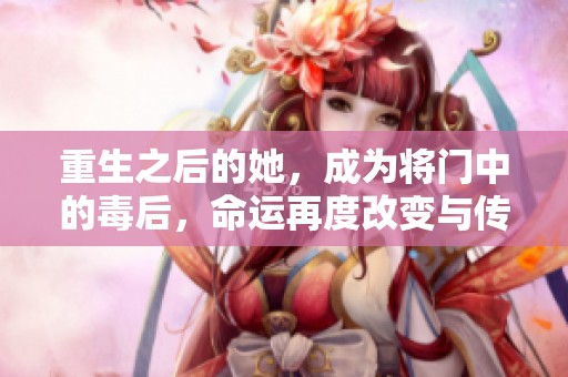 重生之后的她，成为将门中的毒后，命运再度改变与传奇交织