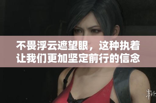 不畏浮云遮望眼，这种执着让我们更加坚定前行的信念